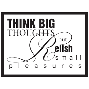 ...think big thoughts but relish