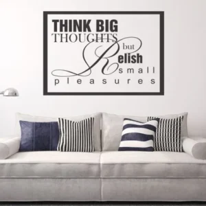 …think big thoughts but relish