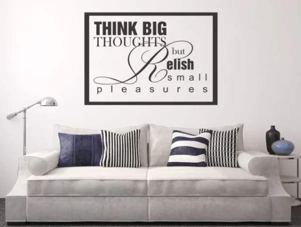 …think big thoughts but relish