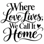 כיתוב 'Where Love Lives, We Call It Home' בכתב יד שחור על רקע לבן עם עיטור לב קטן.